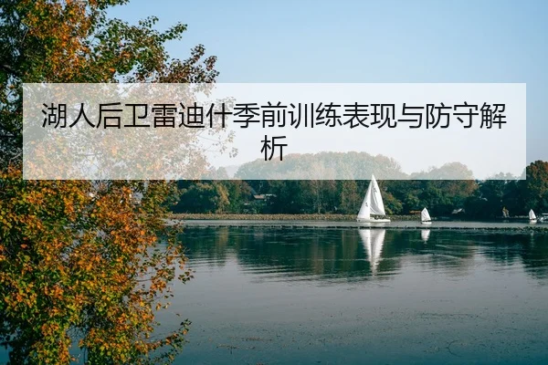 湖人后卫雷迪什季前训练表现与防守解析